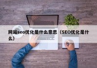 网站seo优化是什么意思（SEO优化是什么）