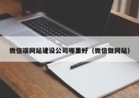 微信端网站建设公司哪里好（微信做网站）