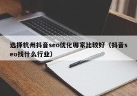 选择杭州抖音seo优化哪家比较好（抖音seo找什么行业）