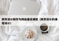 网页设计制作与网站建设课程（网页设计的课程设计）