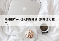 网络推广seo优化网站建设（网站优化 推广）