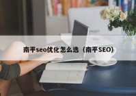 南平seo优化怎么选（南平SEO）