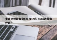 电商运营需要会seo优化吗（seo运营做什么）