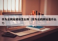 华为云网站建设怎么样（华为云的网址是什么?）