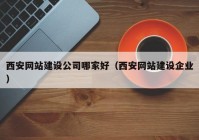 西安网站建设公司哪家好（西安网站建设企业）