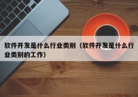 软件开发是什么行业类别（软件开发是什么行业类别的工作）