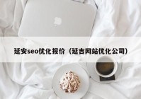 延安seo优化报价（延吉网站优化公司）