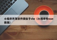 小程序开发软件类似于dw（小程序和vue很像）