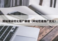 网站建设优化推广渠道（网站搭建推广优化）