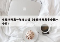 小程序开发一年多少钱（小程序开发多少钱一个月）