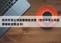 软件开发公司需要哪些资质（软件开发公司需要哪些资质证书）