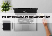 专业的免费网站建设（免费网站建设视频教程）