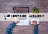 seo优化有排名无流量（seo排名优化软件）