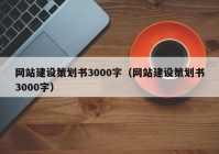 网站建设策划书3000字（网站建设策划书3000字）