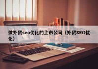 做外贸seo优化的上市公司（外贸SEO优化）