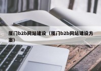 厦门b2b网站建设（厦门b2b网站建设方案）