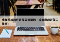 成都游戏软件开发公司招聘（成都游戏开发工作室）