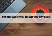 免费的网站建设电话（网站建设公司免费咨询）