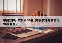 中国软件开发公司50强（中国软件开发公司50强名单）