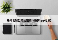 珠海定制型网站建设（珠海app定制）