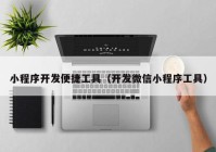 小程序开发便捷工具（开发微信小程序工具）