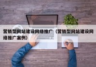 营销型网站建设网络推广（营销型网站建设网络推广案例）