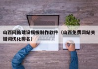 山西网站建设模板制作软件（山西免费网站关键词优化排名）