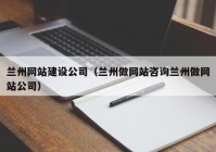 兰州网站建设公司（兰州做网站咨询兰州做网站公司）