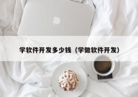 学软件开发多少钱（学做软件开发）