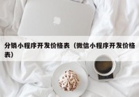 分销小程序开发价格表（微信小程序开发价格表）