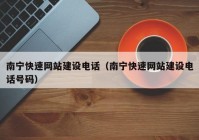 南宁快速网站建设电话（南宁快速网站建设电话号码）