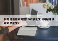 网站建设策划方案1500字论文（网站建设策划书论文）