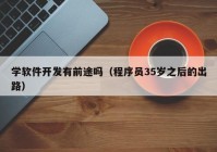 学软件开发有前途吗（程序员35岁之后的出路）