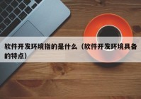 软件开发环境指的是什么（软件开发环境具备的特点）