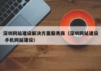 深圳网站建设解决方案服务商（深圳网站建设 手机网站建设）