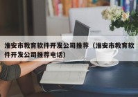 淮安市教育软件开发公司推荐（淮安市教育软件开发公司推荐电话）