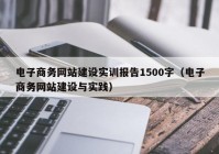 电子商务网站建设实训报告1500字（电子商务网站建设与实践）