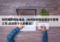 如何做好网站建设（如何做好网站建设与管理工作,谈谈你个人的看法）