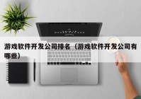 游戏软件开发公司排名（游戏软件开发公司有哪些）