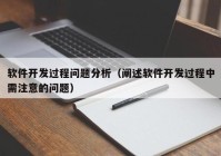 软件开发过程问题分析（阐述软件开发过程中需注意的问题）