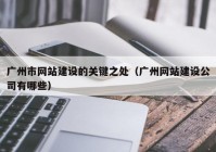 广州市网站建设的关键之处（广州网站建设公司有哪些）