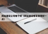 网站建设公司哪个好（网站建设哪家做得好一点）