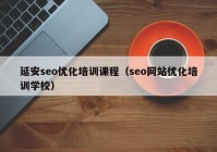 延安seo优化培训课程（seo网站优化培训学校）