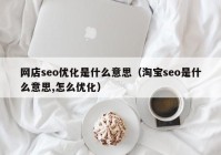 网店seo优化是什么意思（淘宝seo是什么意思,怎么优化）