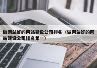 做网站好的网站建设公司排名（做网站好的网站建设公司排名第一）