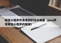 微信小程序开发用到的技术框架（java开发微信小程序的框架）