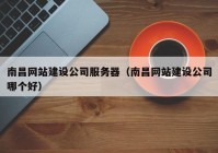 南昌网站建设公司服务器（南昌网站建设公司哪个好）