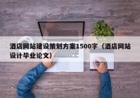 酒店网站建设策划方案1500字（酒店网站设计毕业论文）