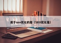 属于seo优化的是（SEO优化是）