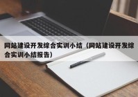 网站建设开发综合实训小结（网站建设开发综合实训小结报告）